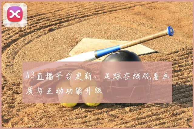 A3直播平台更新，足球在线观看画质与互动功能升级