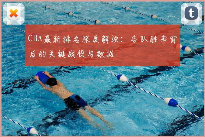 CBA最新排名深度解读：各队胜率背后的关键战役与数据