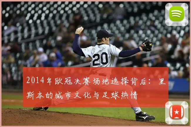 2014年欧冠决赛场地选择背后：里斯本的城市文化与足球热情