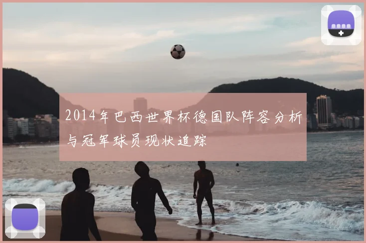 2014年巴西世界杯德国队阵容分析与冠军球员现状追踪
