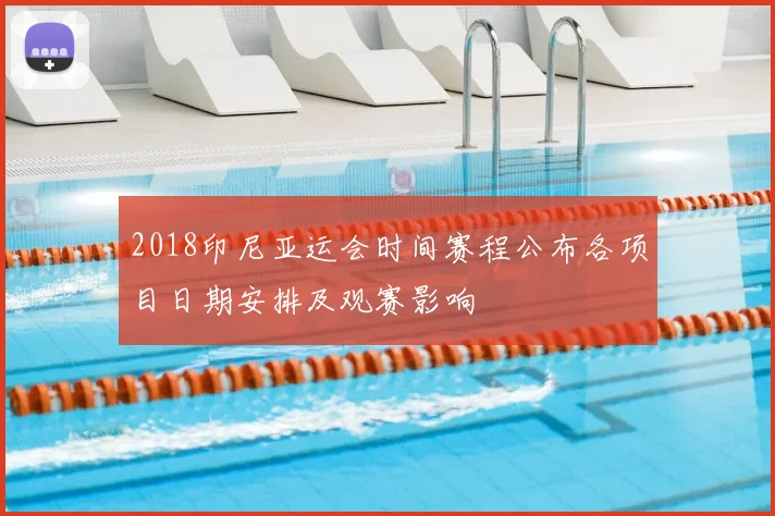 2018印尼亚运会时间赛程公布各项目日期安排及观赛影响
