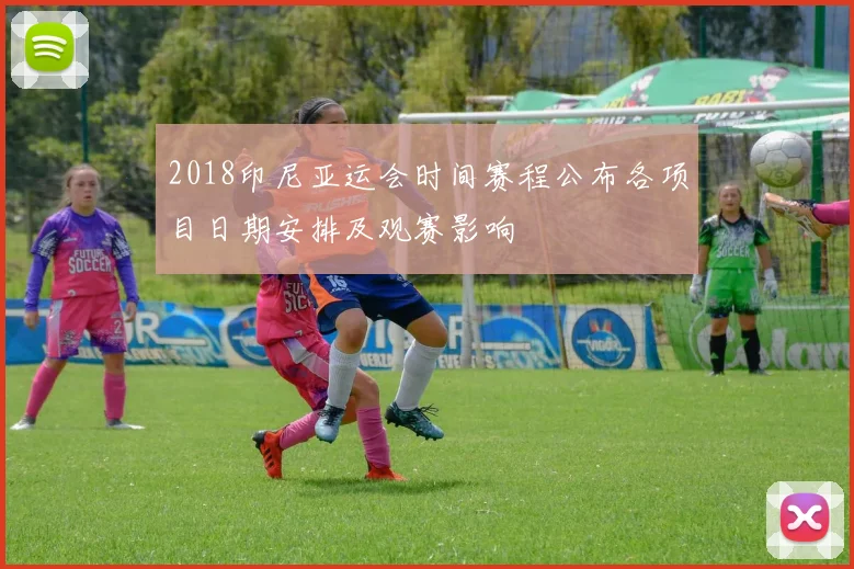 2018印尼亚运会时间赛程公布各项目日期安排及观赛影响